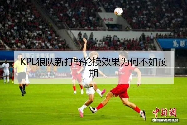 KPL狼队新打野轮换效果为何不如预期