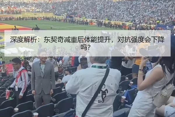 深度解析：东契奇减重后体能提升，对抗强度会下降吗？